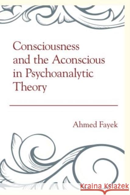 Consciousness and the Aconscious in Psychoanalytic Theory Ahmed Fayek 9781442242500 Rowman & Littlefield Publishers