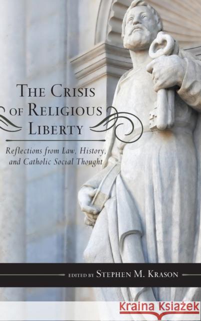 The Crisis of Religious Liberty: Reflections from Law, History, and Catholic Social Thought Stephen M. Krason 9781442242531