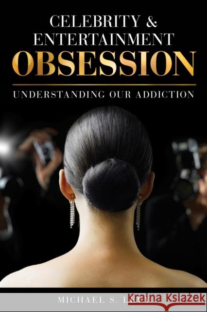 Celebrity and Entertainment Obsession: Understanding Our Addiction Michael S. Levy 9781442243125 Rowman & Littlefield Publishers