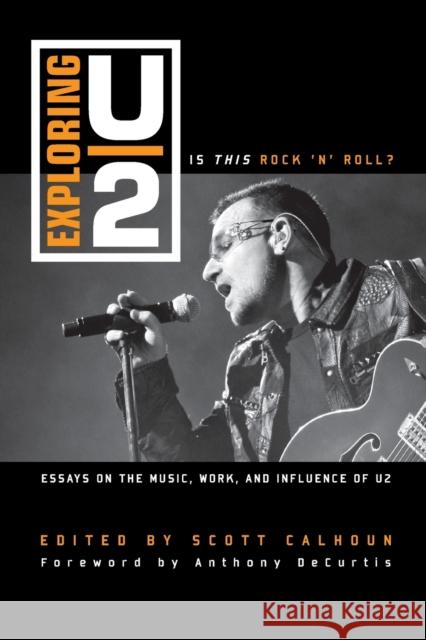 Exploring U2: Is This Rock 'n' Roll?: Essays on the Music, Work, and Influence of U2 Calhoun, Scott D. 9781442243538 Rowman & Littlefield Publishers
