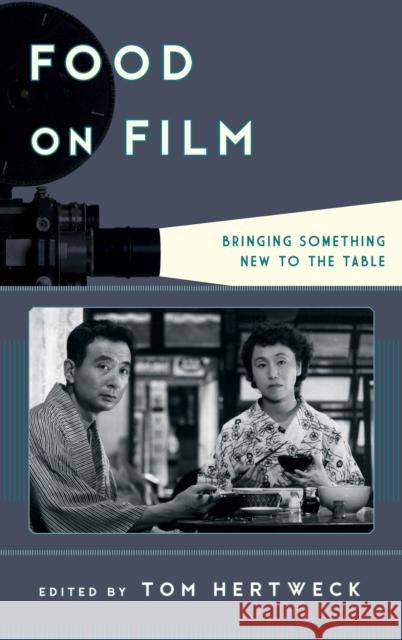 Food on Film: Bringing Something New to the Table Tom Hertweck 9781442243606 Rowman & Littlefield Publishers