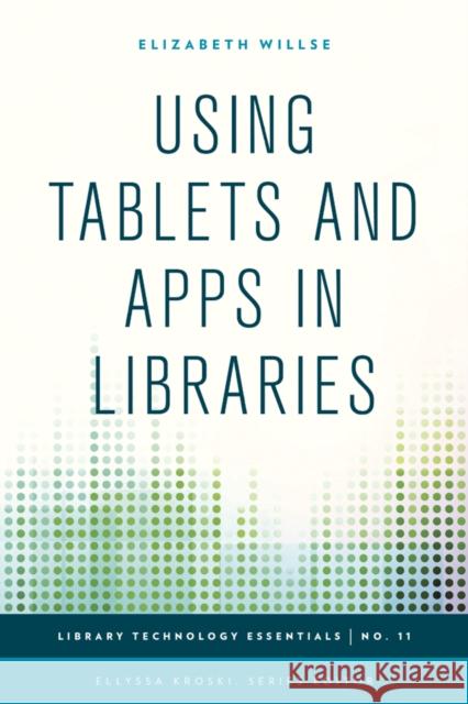 Using Tablets and Apps in Libraries Elizabeth Willse Ellyssa Kroski 9781442243903 Rowman & Littlefield Publishers