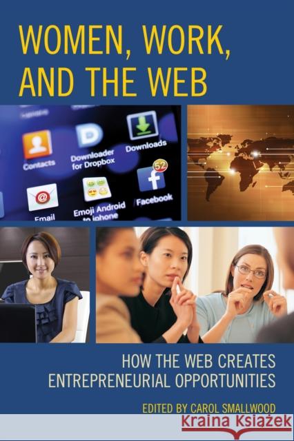 Women, Work, and the Web: How the Web Creates Entrepreneurial Opportunities Carol Smallwood 9781442244276