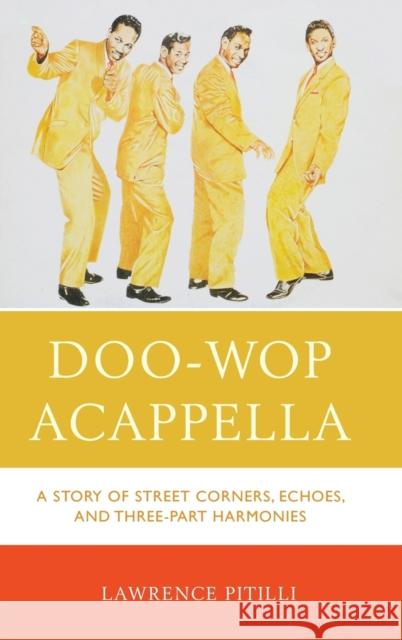 Doo-Wop Acappella: A Story of Street Corners, Echoes, and Three-Part Harmonies Lawrence Pitilli 9781442244290 Rowman & Littlefield Publishers
