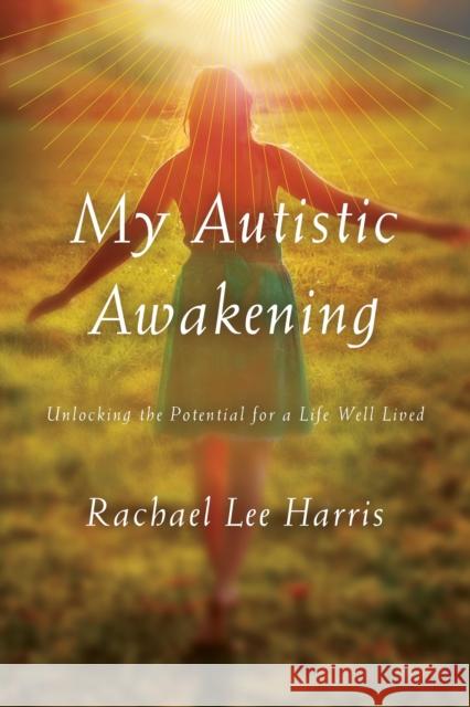 My Autistic Awakening: Unlocking the Potential for a Life Well Lived Rachael Lee Harris 9781442244498