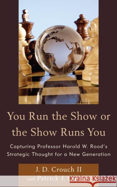 You Run the Show or the Show Runs You: Capturing Professor Harold W. Rood's Strategic Thought for a New Generation Patrick Garrity 9781442244733 Rowman & Littlefield Publishers