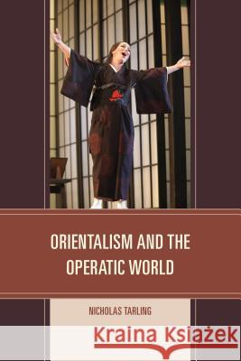 Orientalism and the Operatic World Nicholas Tarling 9781442245433 Rowman & Littlefield Publishers