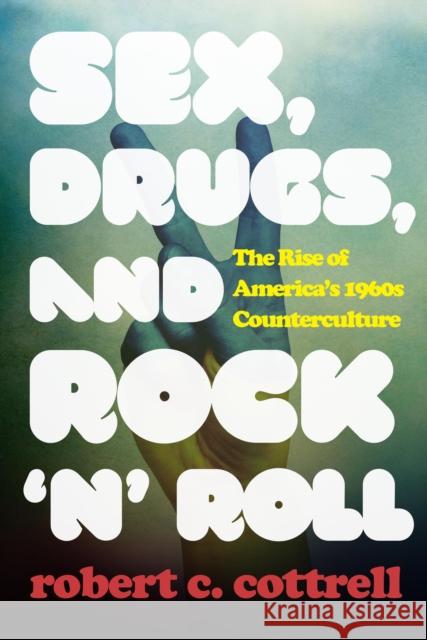 Sex, Drugs, and Rock 'n' Roll: The Rise of America's 1960s Counterculture Robert C. Cottrell 9781442246065 Rowman & Littlefield Publishers