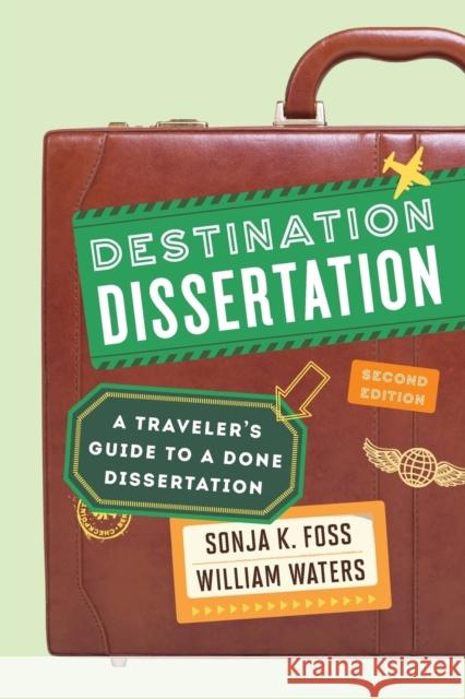 Destination Dissertation: A Traveler's Guide to a Done Dissertation Sonja K. Foss 9781442246140