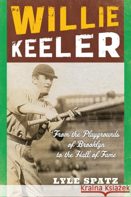 Willie Keeler: From the Playgrounds of Brooklyn to the Hall of Fame Lyle Spatz 9781442246539