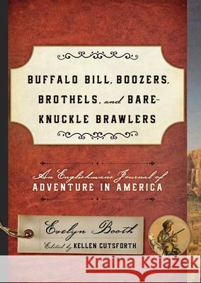 Buffalo Bill, Boozers, Brothels, and Bare-Knuckle Brawlers: An Englishman's Journal of Adventure in America Kellen Cutsforth 9781442246591