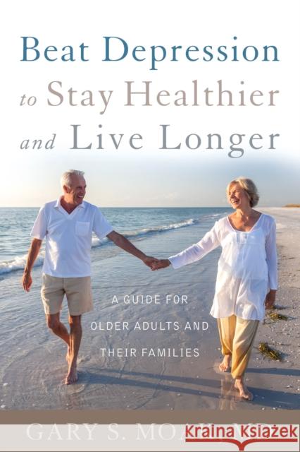 Beat Depression to Stay Healthier and Live Longer: A Guide for Older Adults and Their Families Gary S., M.D. Moak 9781442246614