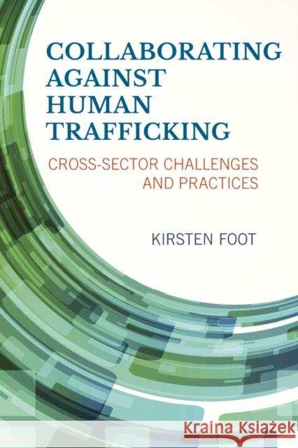 Collaborating Against Human Trafficking: Cross-Sector Challenges and Practices Kirsten Foot 9781442246928