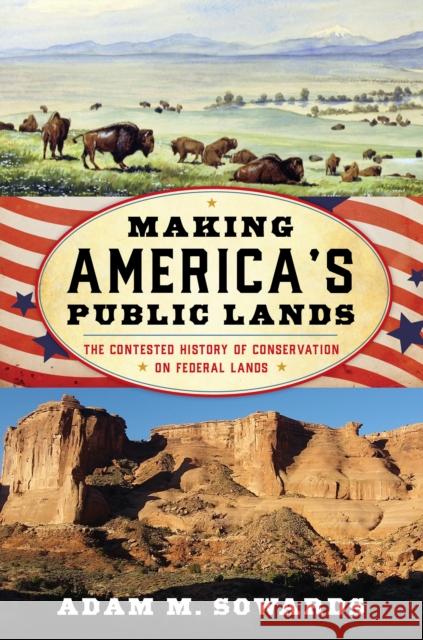 Making America's Public Lands: The Contested History of Conservation on Federal Lands Sowards, Adam M. 9781442246959