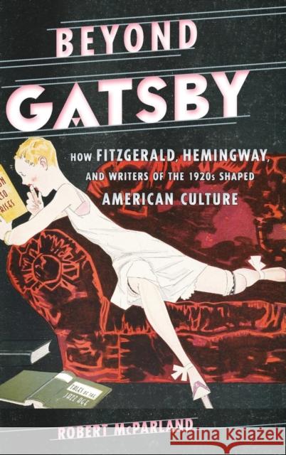 Beyond Gatsby: How Fitzgerald, Hemingway, and Writers of the 1920s Shaped American Culture McParland, Robert 9781442247086