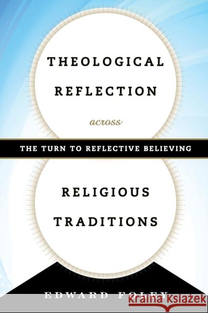 Theological Reflection across Religious Traditions: The Turn to Reflective Believing Edward Foley 9781442247192