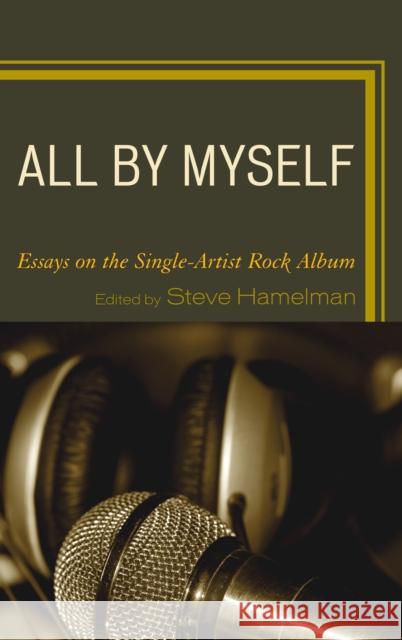 All by Myself: Essays on the Single-Artist Rock Album Hamelman, Steve 9781442247239 Rowman & Littlefield Publishers