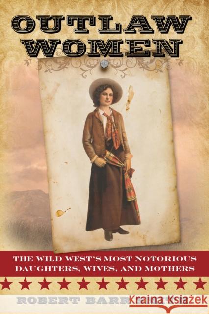 Outlaw Women: America's Most Notorious Daughters, Wives, and Mothers Col Smith, Robert Barr 9781442247291 Two Dot Books