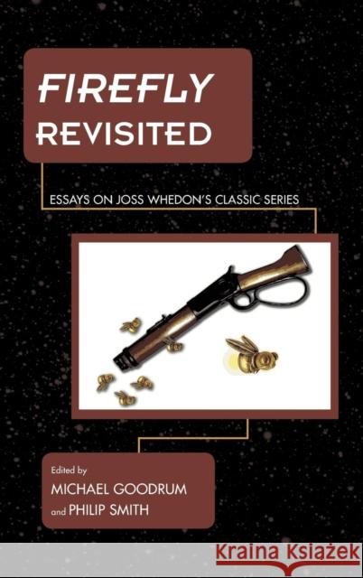 Firefly Revisited: Essays on Joss Whedon's Classic Series Goodrum, Michael 9781442247437 Rowman & Littlefield Publishers