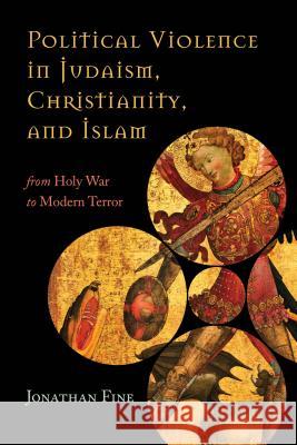 Political Violence in Judaism, Christianity, and Islam: From Holy War to Modern Terror Fine, Jonathan 9781442247543 Rowman & Littlefield Publishers