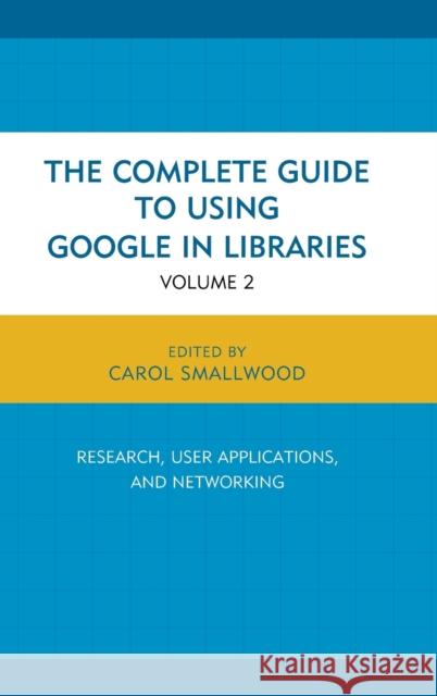 The Complete Guide to Using Google in Libraries: Research, User Applications, and Networking, Volume 2 Smallwood, Carol 9781442247864 Rowman & Littlefield Publishers
