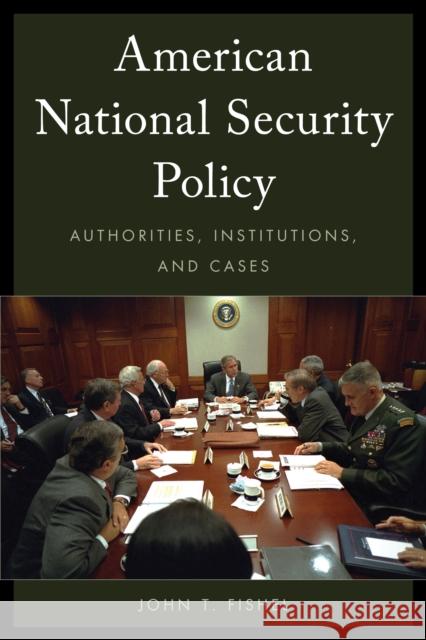 American National Security Policy: Authorities, Institutions, and Cases Fishel, John T. 9781442248373 Rowman & Littlefield Publishers