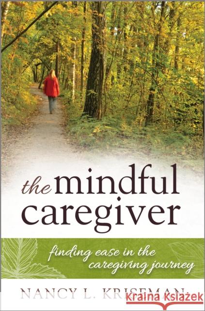 The Mindful Caregiver: Finding Ease in the Caregiving Journey Kriseman, Nancy L. 9781442248694 Rowman & Littlefield Publishers