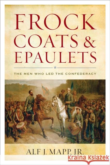 Frock Coats and Epaulets: The Men Who Led the Confederacy Alf J., Jr. Mapp 9781442248762 Rowman & Littlefield Publishers