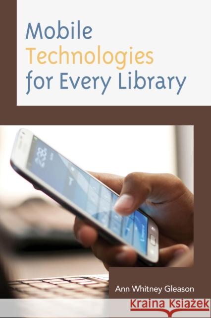 Mobile Technologies for Every Library Ann Whitney Gleason 9781442248922 Rowman & Littlefield Publishers