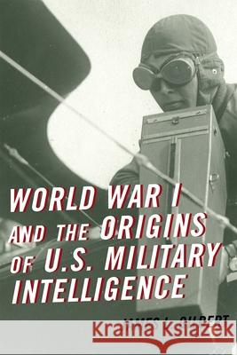 World War I and the Origins of U.S. Military Intelligence James L. Gilbert 9781442249189 Rowman & Littlefield Publishers