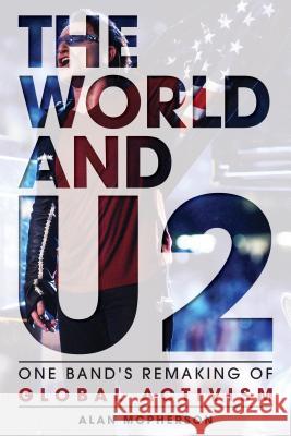 The World and U2: One Band's Remaking of Global Activism McPherson, Alan 9781442249332