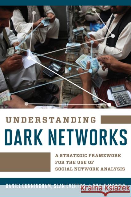 Understanding Dark Networks: A Strategic Framework for the Use of Social Network Analysis Daniel Cunningham Sean Everton Philip Murphy 9781442249431