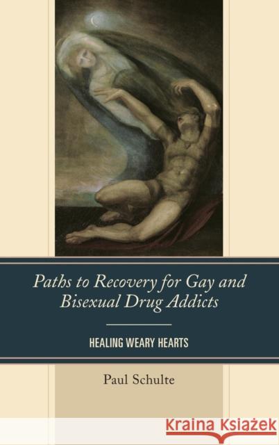Paths to Recovery for Gay and Bisexual Drug Addicts: Healing Weary Hearts Paul Schulte 9781442249981 Rowman & Littlefield Publishers