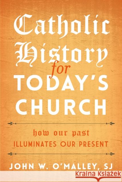 Catholic History for Today's Church: How Our Past Illuminates Our Present John W., S. J. O'Malley 9781442250024 Rowman & Littlefield Publishers