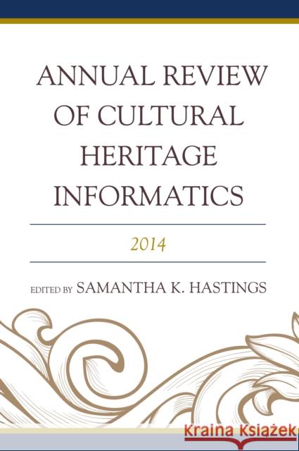Annual Review of Cultural Heritage Informatics: 2014 Samantha K. Hastings 9781442250116 Rowman & Littlefield Publishers