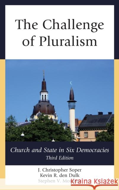 The Challenge of Pluralism: Church and State in Six Democracies J. Christopher Soper Kevin R. De Stephen V. Monsma 9781442250420 Rowman & Littlefield Publishers