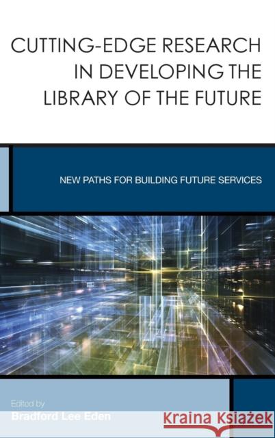 Cutting-Edge Research in Developing the Library of the Future Bradford Lee Eden 9781442250451 Rowman & Littlefield Publishers