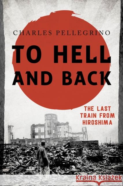 To Hell and Back: The Last Train from Hiroshima Pellegrino, Charles 9781442250581 Rowman & Littlefield Publishers