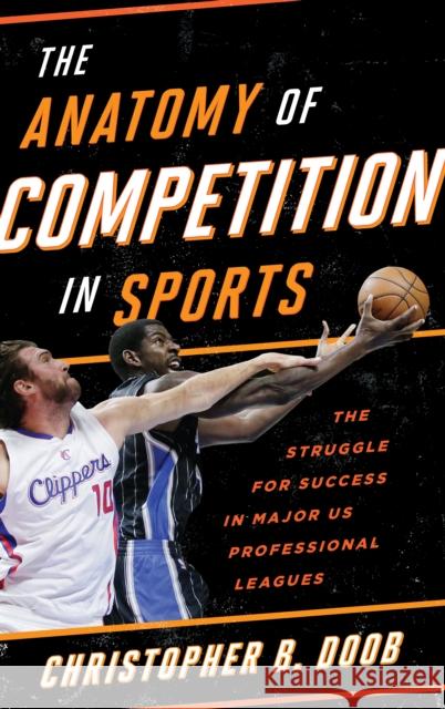 The Anatomy of Competition in Sports: The Struggle for Success in Major Us Professional Leagues Doob, Christopher B. 9781442250604 Rowman & Littlefield Publishers