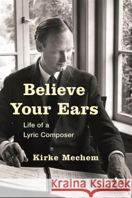 Believe Your Ears: Life of a Lyric Composer Kirke Mechem 9781442250765 Rowman & Littlefield Publishers