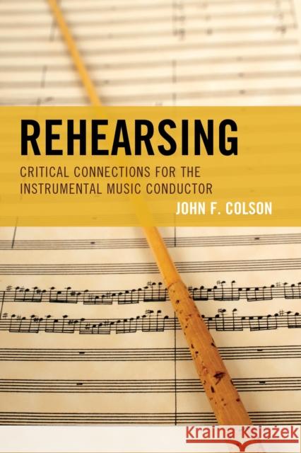 Rehearsing: Critical Connections for the Instrumental Music Conductor Colson, John F. 9781442250789 Rowman & Littlefield Publishers
