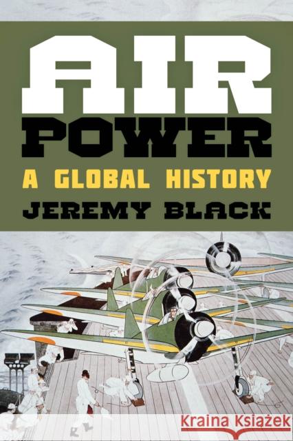 Air Power: A Global History Jeremy Black 9781442250963 Rowman & Littlefield Publishers