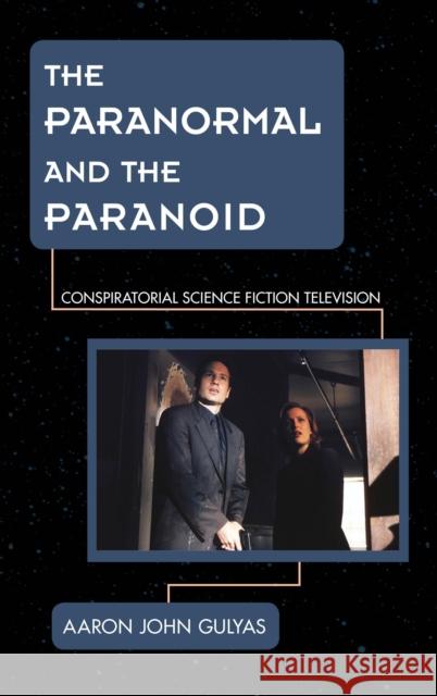 The Paranormal and the Paranoid: Conspiratorial Science Fiction Television Aaron John Gulyas 9781442251137