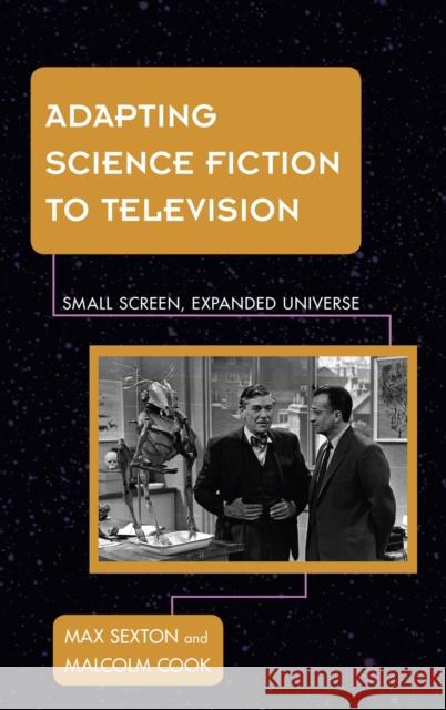 Adapting Science Fiction to Television: Small Screen, Expanded Universe Max Sexton Malcolm Cook 9781442252691 Rowman & Littlefield Publishers