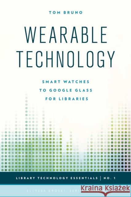 Wearable Technology: Smart Watches to Google Glass for Libraries Tom Bruno 9781442252905 Rowman & Littlefield Publishers