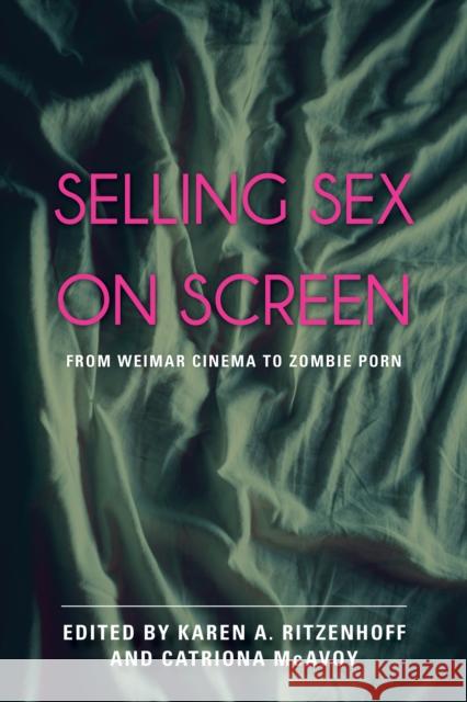 Selling Sex on Screen: From Weimar Cinema to Zombie Porn Karen A. Ritzenhoff Catriona McAvoy Karen A. Ritzenhoff 9781442253537