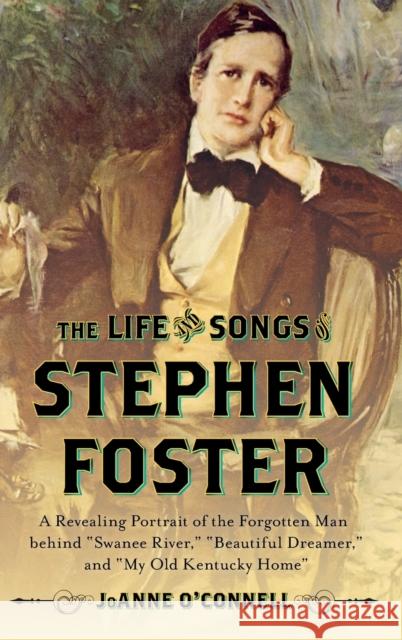 The Life and Songs of Stephen Foster: A Revealing Portrait of the Forgotten Man Behind Swanee River, Beautiful Dreamer, and My Old Kentucky Home O'Connell, Joanne 9781442253865 Rowman & Littlefield Publishers