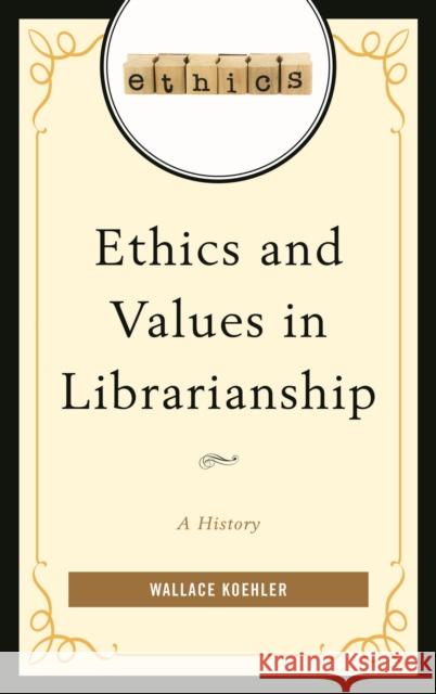 Ethics and Values in Librarianship: A History Wallace Koehler 9781442254268