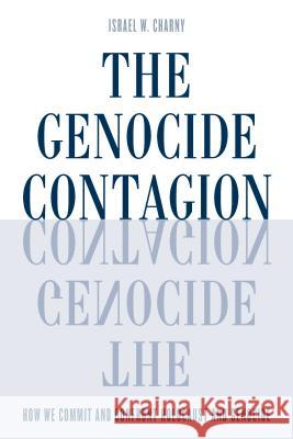The Genocide Contagion: How We Commit and Confront Holocaust and Genocide Israel W. Charny 9781442254350