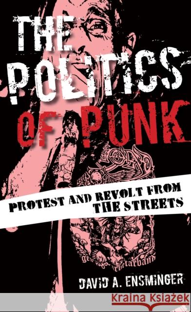 The Politics of Punk: Protest and Revolt from the Streets Ensminger, David A. 9781442254442 Rowman & Littlefield Publishers